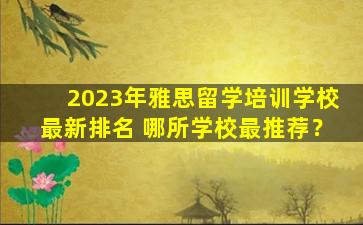 2023年雅思留学培训学校最新排名 哪所学校最推荐？